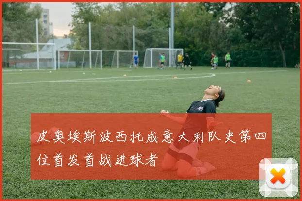 皮奥埃斯波西托成意大利队史第四位首发首战进球者