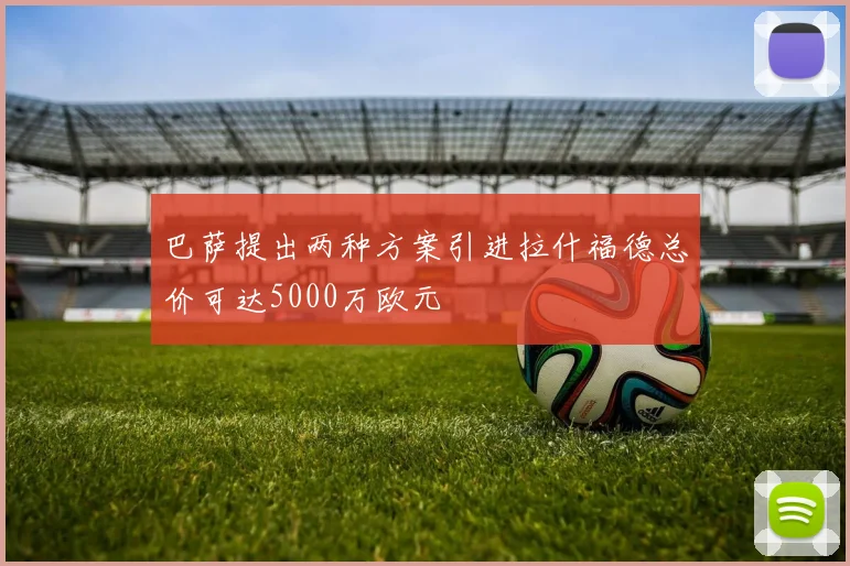 巴萨提出两种方案引进拉什福德总价可达5000万欧元