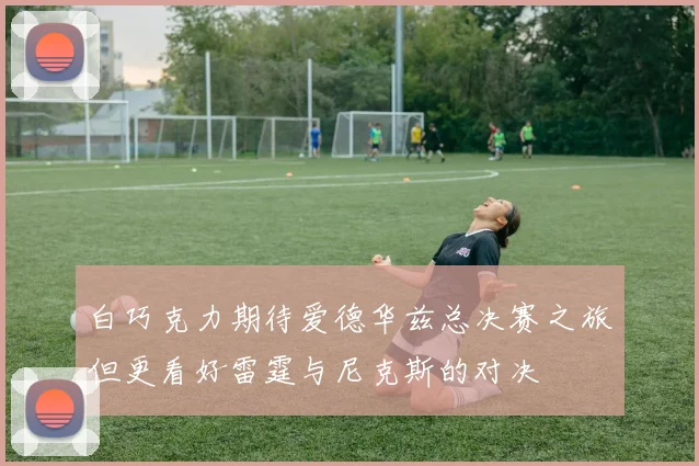 白巧克力期待爱德华兹总决赛之旅但更看好雷霆与尼克斯的对决