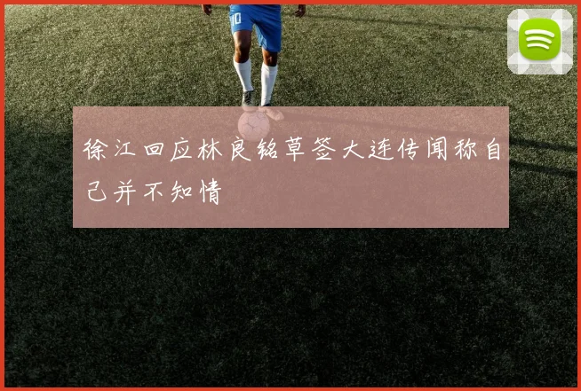 徐江回应林良铭草签大连传闻称自己并不知情