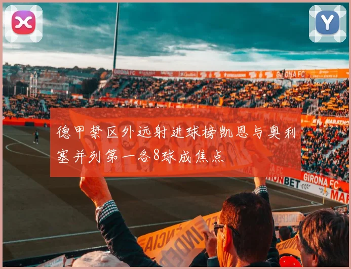 德甲禁区外远射进球榜凯恩与奥利塞并列第一各8球成焦点