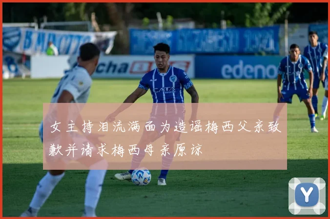 女主持泪流满面为造谣梅西父亲致歉并请求梅西母亲原谅