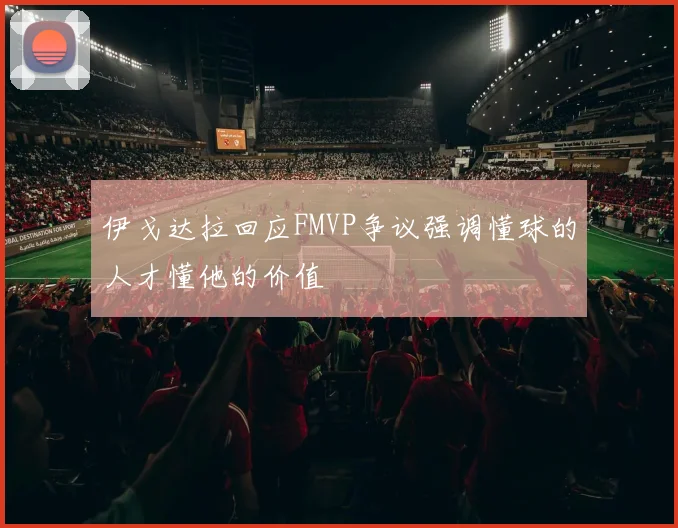 伊戈达拉回应FMVP争议强调懂球的人才懂他的价值