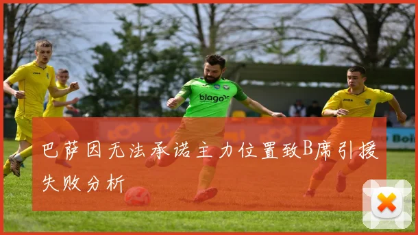巴萨因无法承诺主力位置致B席引援失败分析