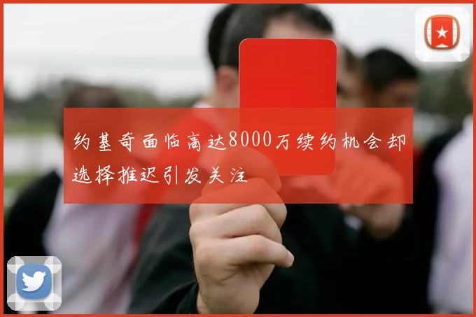 约基奇面临高达8000万续约机会却选择推迟引发关注